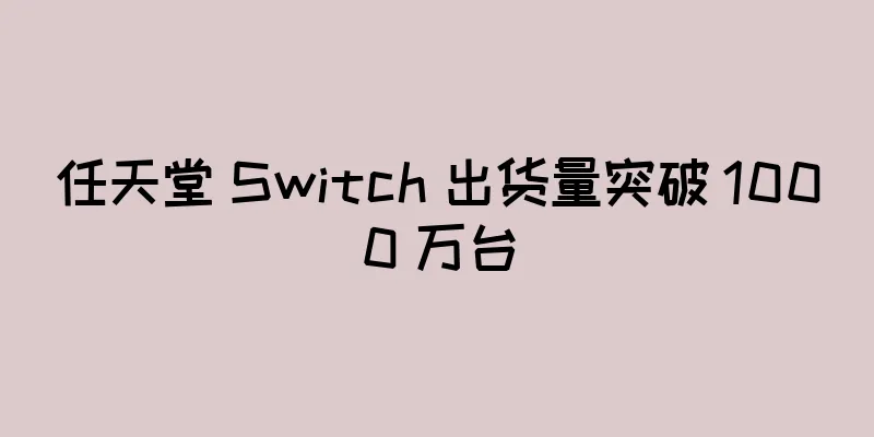任天堂 Switch 出货量突破 1000 万台