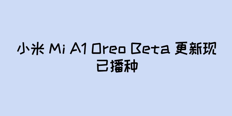 小米 Mi A1 Oreo Beta 更新现已播种