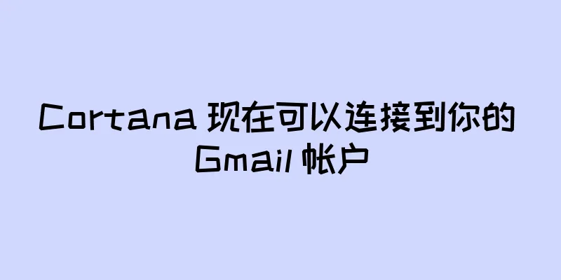 Cortana 现在可以连接到你的 Gmail 帐户