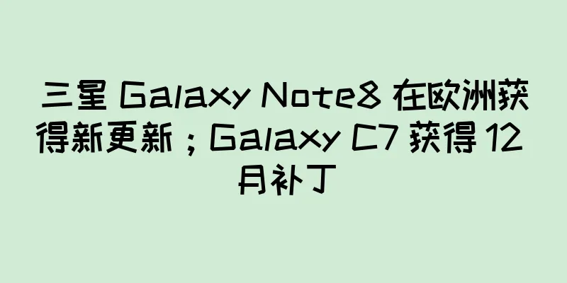 三星 Galaxy Note8 在欧洲获得新更新；Galaxy C7 获得 12 月补丁