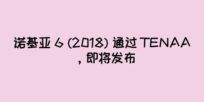 诺基亚 6 (2018) 通过 TENAA，即将发布