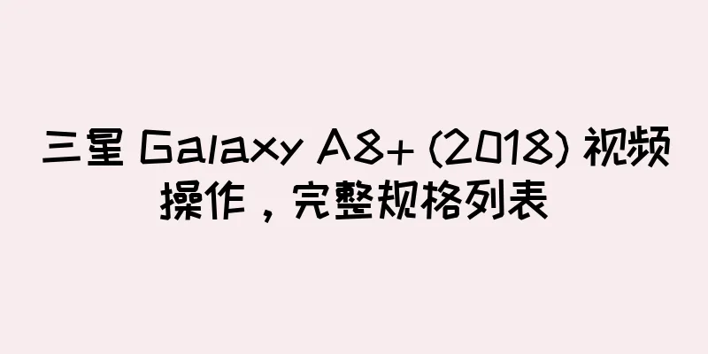 三星 Galaxy A8+ (2018) 视频操作，完整规格列表