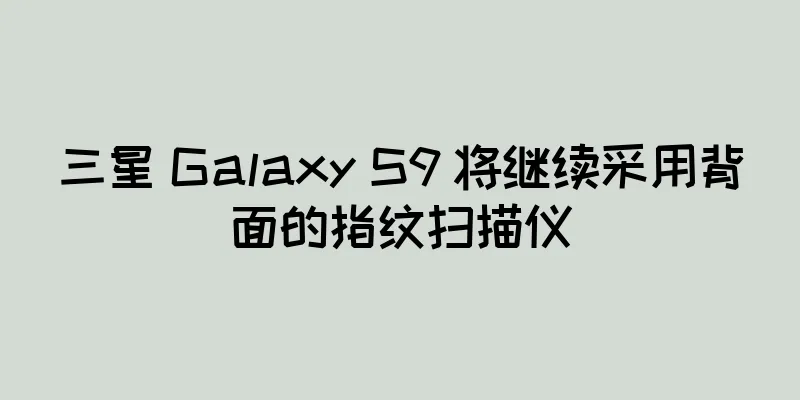 三星 Galaxy S9 将继续采用背面的指纹扫描仪