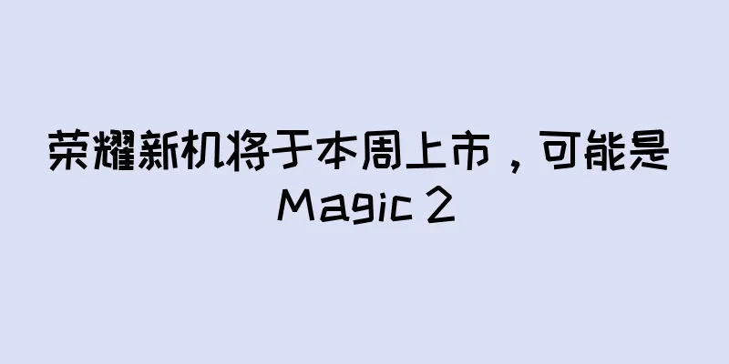 荣耀新机将于本周上市，可能是 Magic 2