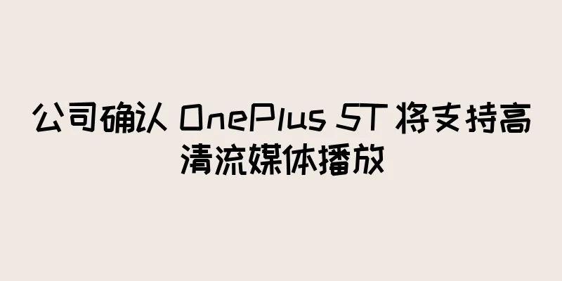 公司确认 OnePlus 5T 将支持高清流媒体播放