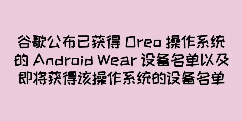 谷歌公布已获得 Oreo 操作系统的 Android Wear 设备名单以及即将获得该操作系统的设备名单