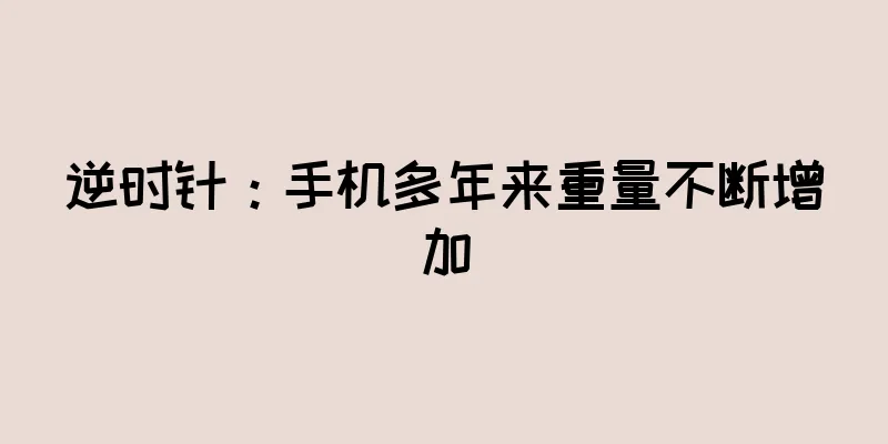 逆时针：手机多年来重量不断增加