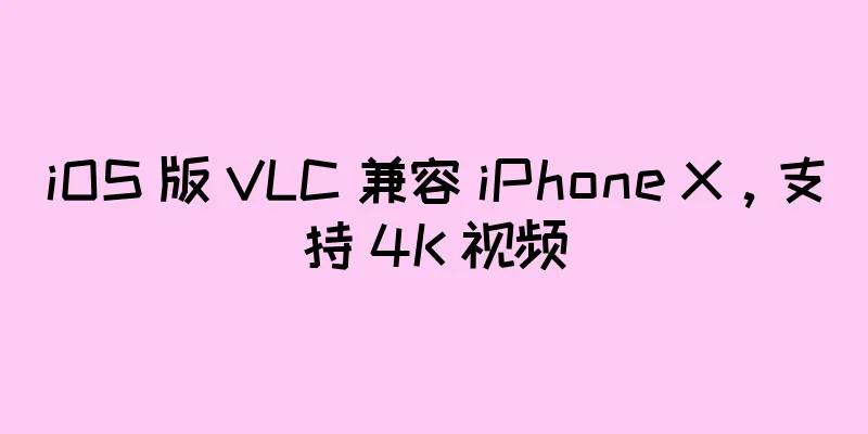 iOS 版 VLC 兼容 iPhone X，支持 4K 视频