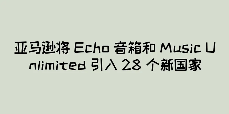亚马逊将 Echo 音箱和 Music Unlimited 引入 28 个新国家