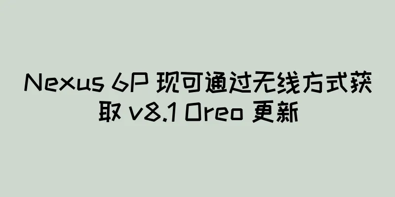 Nexus 6P 现可通过无线方式获取 v8.1 Oreo 更新