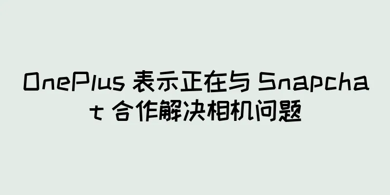 OnePlus 表示正在与 Snapchat 合作解决相机问题