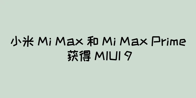 小米 Mi Max 和 Mi Max Prime 获得 MIUI 9