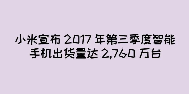 小米宣布 2017 年第三季度智能手机出货量达 2,760 万台
