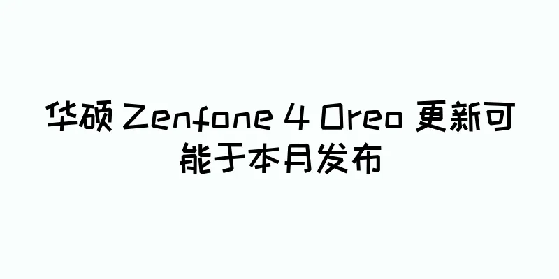 华硕 Zenfone 4 Oreo 更新可能于本月发布
