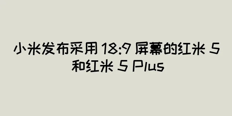 小米发布采用 18:9 屏幕的红米 5 和红米 5 Plus