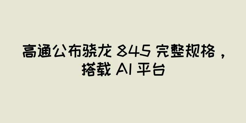 高通公布骁龙 845 完整规格，搭载 AI 平台