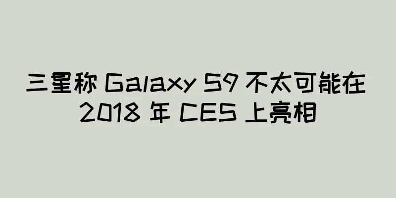 三星称 Galaxy S9 不太可能在 2018 年 CES 上亮相