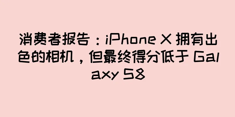 消费者报告：iPhone X 拥有出色的相机，但最终得分低于 Galaxy S8