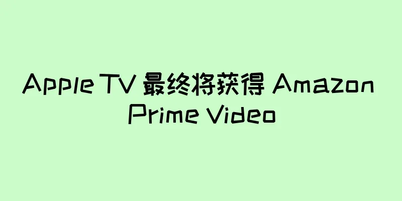 Apple TV 最终将获得 Amazon Prime Video