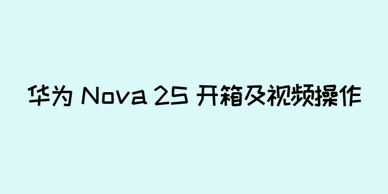 华为 Nova 2S 开箱及视频操作