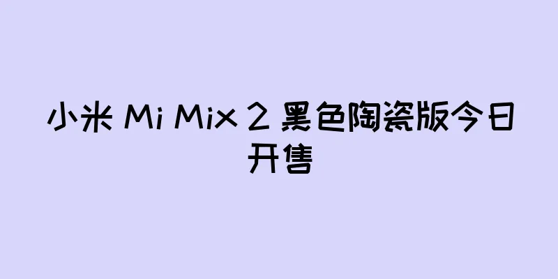 小米 Mi Mix 2 黑色陶瓷版今日开售