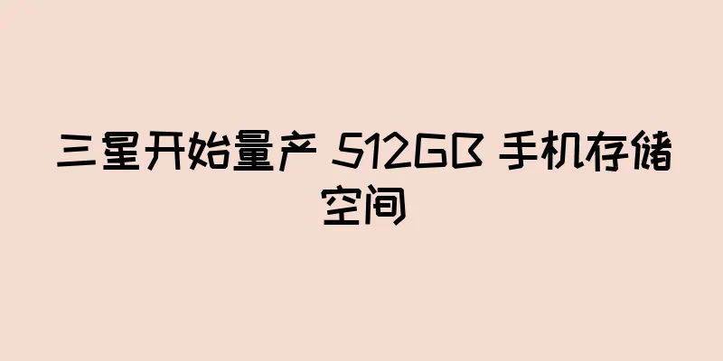 三星开始量产 512GB 手机存储空间
