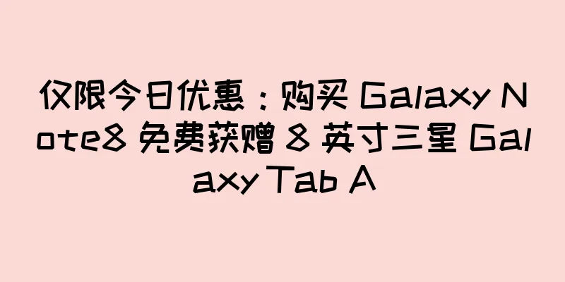 仅限今日优惠：购买 Galaxy Note8 免费获赠 8 英寸三星 Galaxy Tab A