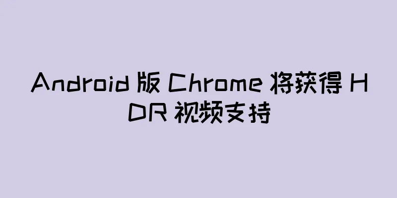 Android 版 Chrome 将获得 HDR 视频支持