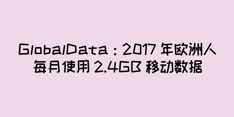GlobalData：2017 年欧洲人每月使用 2.4GB 移动数据