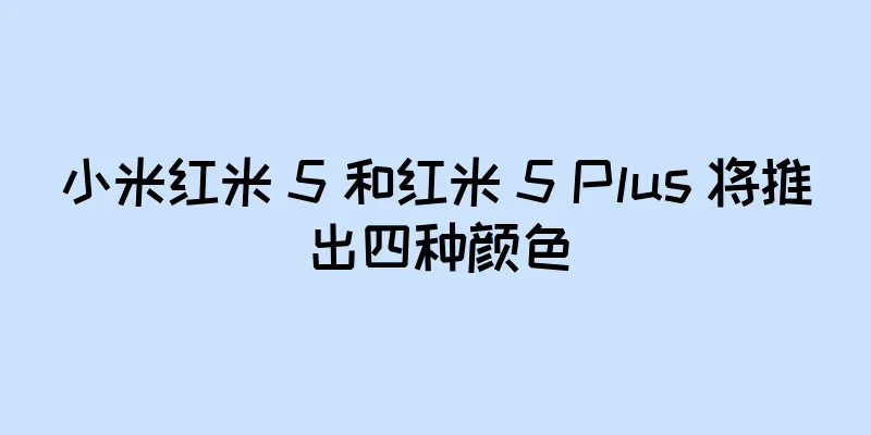 小米红米 5 和红米 5 Plus 将推出四种颜色