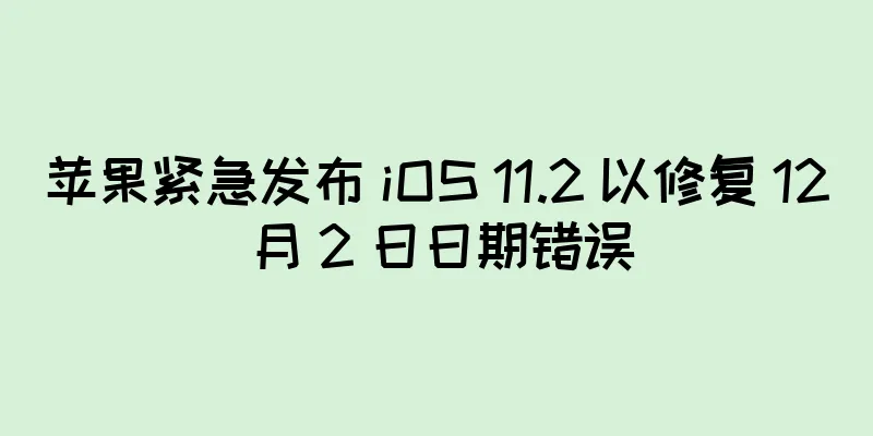 苹果紧急发布 iOS 11.2 以修复 12 月 2 日日期错误