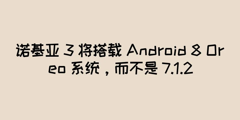 诺基亚 3 将搭载 Android 8 Oreo 系统，而不是 7.1.2