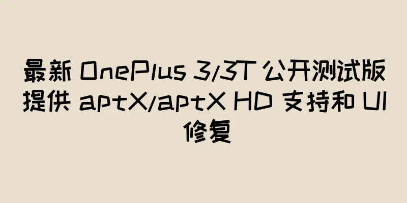 最新 OnePlus 3/3T 公开测试版提供 aptX/aptX HD 支持和 UI 修复