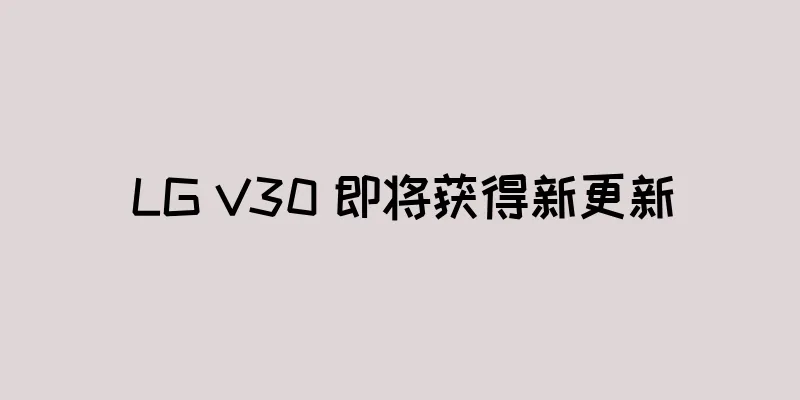 LG V30 即将获得新更新