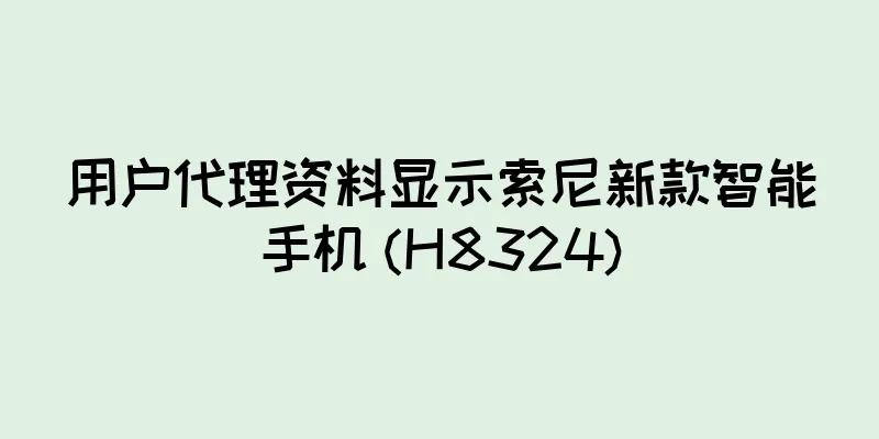 用户代理资料显示索尼新款智能手机 (H8324)