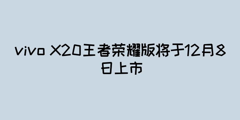 vivo X20王者荣耀版将于12月8日上市