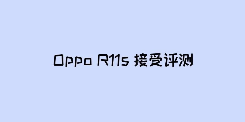 Oppo R11s 接受评测