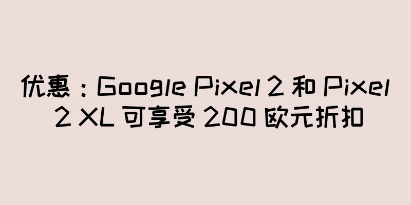 优惠：Google Pixel 2 和 Pixel 2 XL 可享受 200 欧元折扣