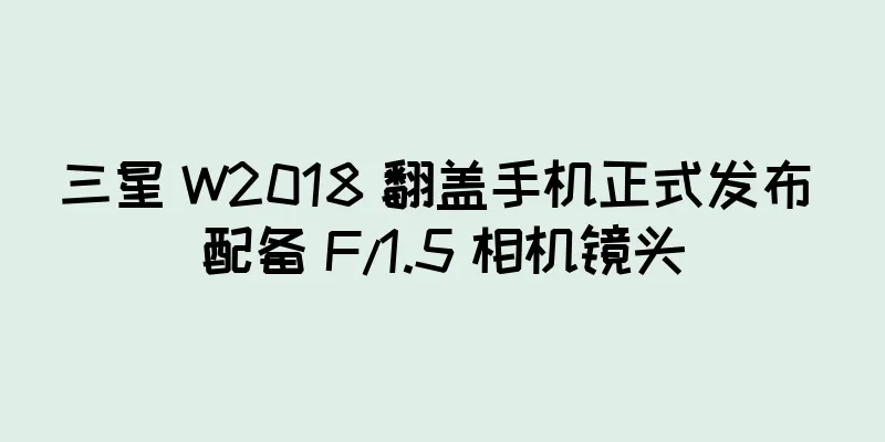 三星 W2018 翻盖手机正式发布 配备 F/1.5 相机镜头