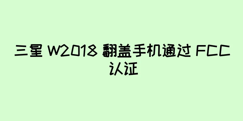 三星 W2018 翻盖手机通过 FCC 认证