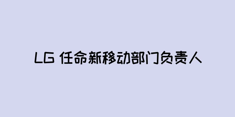 LG 任命新移动部门负责人
