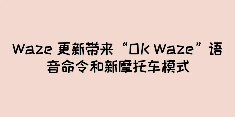 Waze 更新带来“OK Waze”语音命令和新摩托车模式
