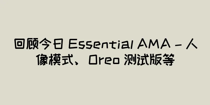回顾今日 Essential AMA – 人像模式、Oreo 测试版等