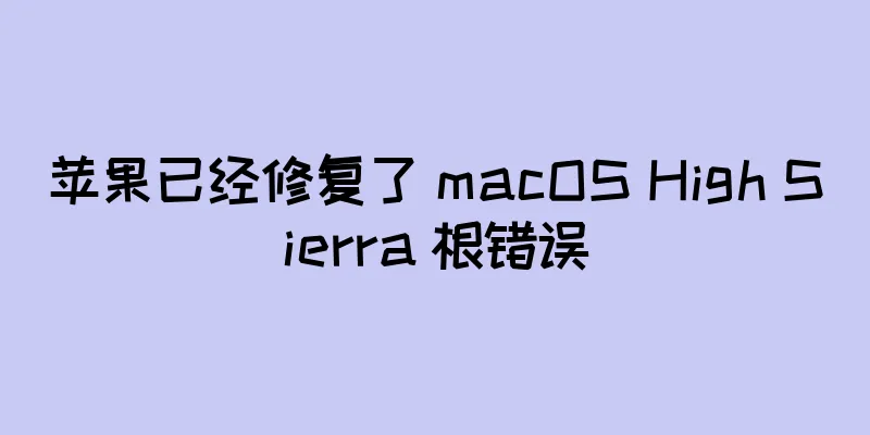 苹果已经修复了 macOS High Sierra 根错误