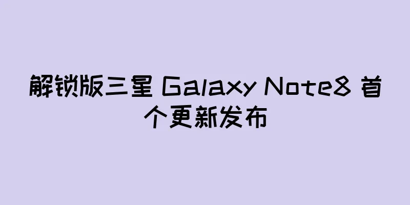 解锁版三星 Galaxy Note8 首个更新发布