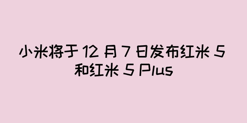 小米将于 12 月 7 日发布红米 5 和红米 5 Plus
