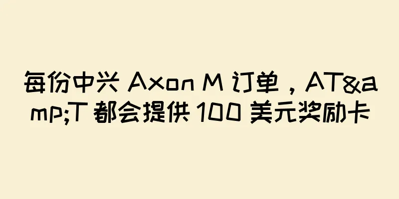每份中兴 Axon M 订单，AT&T 都会提供 100 美元奖励卡
