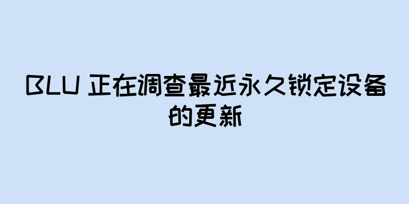 BLU 正在调查最近永久锁定设备的更新