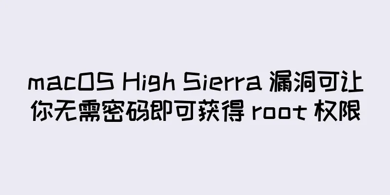 macOS High Sierra 漏洞可让你无需密码即可获得 root 权限
