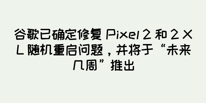 谷歌已确定修复 Pixel 2 和 2 XL 随机重启问题，并将于“未来几周”推出